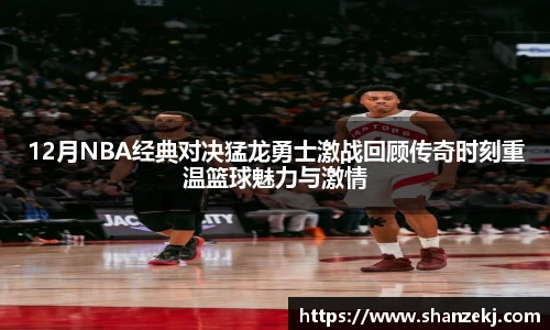 威廉体育williamhill12月NBA经典对决猛龙勇士激战回顾传奇时刻重温篮球魅力与激情