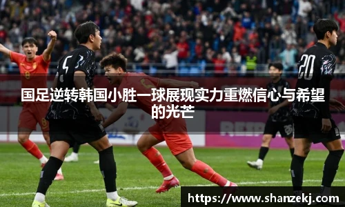国足逆转韩国小胜一球展现实力重燃信心与希望的光芒