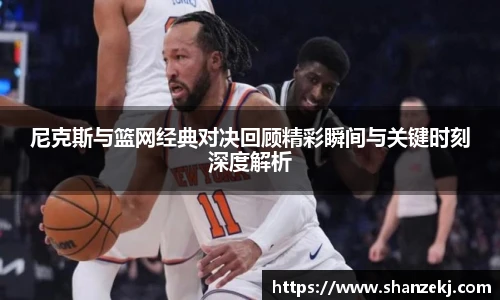威廉体育williamhill尼克斯与篮网经典对决回顾精彩瞬间与关键时刻深度解析